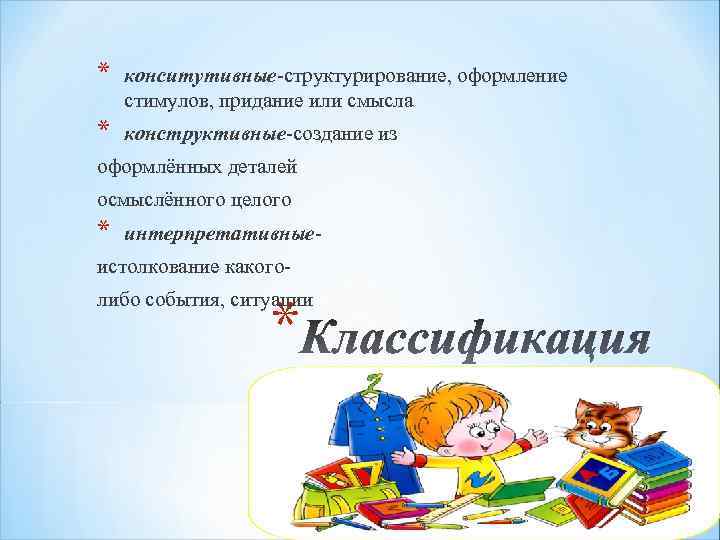 * конситутивные-структурирование, оформление стимулов, придание или смысла * конструктивные-создание из оформлённых деталей осмыслённого целого