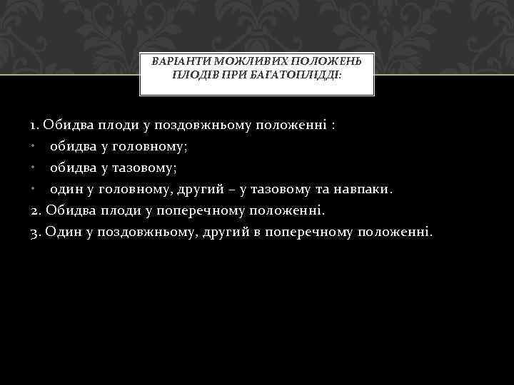 ВАРІАНТИ МОЖЛИВИХ ПОЛОЖЕНЬ ПЛОДІВ ПРИ БАГАТОПЛІДДІ: 1. Обидва плоди у поздовжньому положенні : •