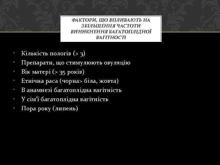 ФАКТОРИ, ЩО ВПЛИВАЮТЬ НА ЗБІЛЬШЕННЯ ЧАСТОТИ ВИНИКНЕННЯ БАГАТОПЛІДНОЇ ВАГІТНОСТІ • • Кількість пологів (>