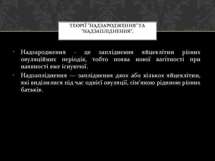 ТЕОРІЇ "НАДЗАРОДЖЕННЯ" ТА "НАДЗАПЛІДНЕННЯ". • • Надзародження - це запліднення яйцеклітин різних овуляційних періодів,