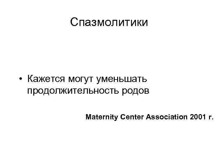 Спазмолитики • Кажется могут уменьшать продолжительность родов Maternity Center Association 2001 г. 