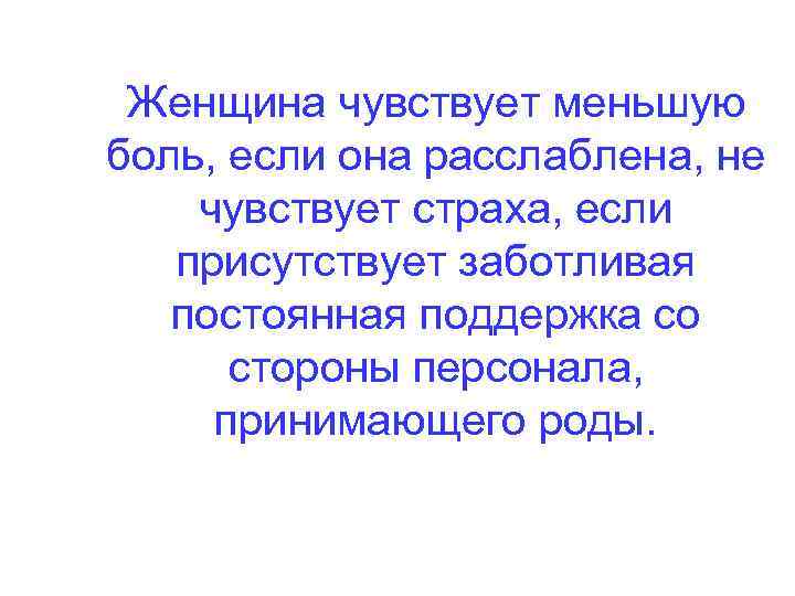 Женщина чувствует меньшую боль, если она расслаблена, не чувствует страха, если присутствует заботливая постоянная