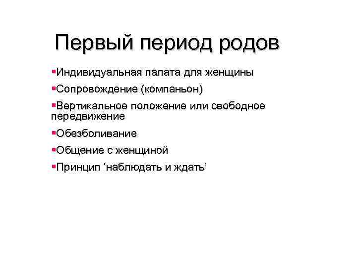 Первый период родов §Индивидуальная палата для женщины §Сопровождение (компаньон) §Вертикальное положение или свободное передвижение