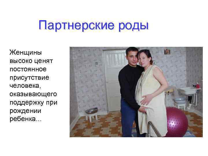 Партнерские роды Женщины высоко ценят постоянное присутствие человека, оказывающего поддержку при рождении ребенка… 