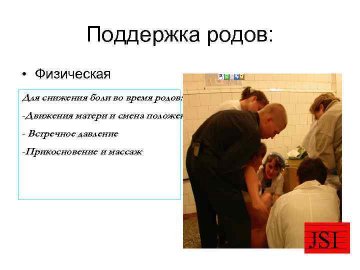 Поддержка родов: • Физическая Для снижения боли во время родов: -Движения матери и смена
