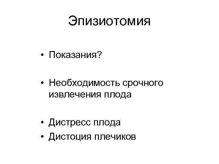 Эпизиотомия • Показания? • Необходимость срочного извлечения плода • Дистресс плода • Дистоция плечиков