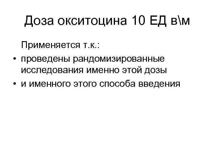 Доза окситоцина 10 ЕД вм Применяется т. к. : • проведены рандомизированные исследования именно