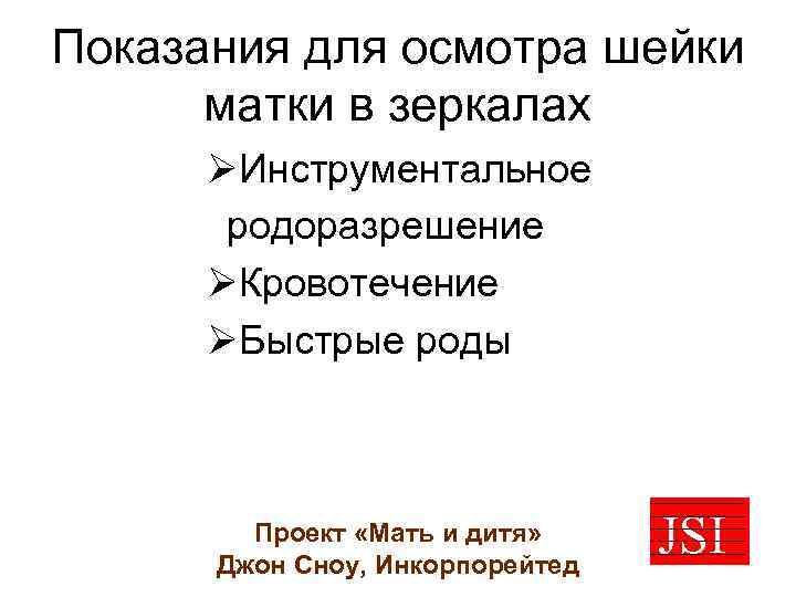 Показания для осмотра шейки матки в зеркалах ØИнструментальное родоразрешение ØКровотечение ØБыстрые роды Проект «Мать