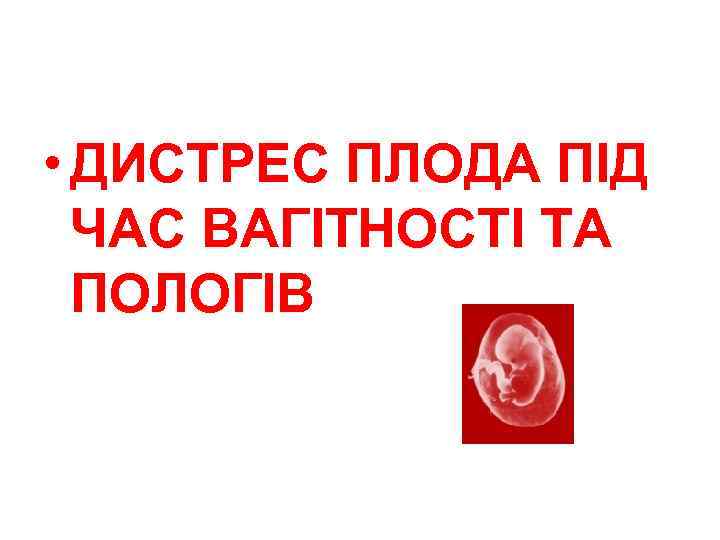  • ДИСТРЕС ПЛОДА ПІД ЧАС ВАГІТНОСТІ ТА ПОЛОГІВ 