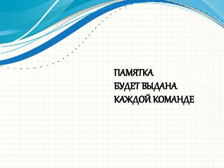 ПАМЯТКА БУДЕТ ВЫДАНА КАЖДОЙ КОМАНДЕ 