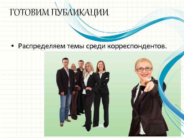 ГОТОВИМ ПУБЛИКАЦИИ • Распределяем темы среди корреспондентов. 