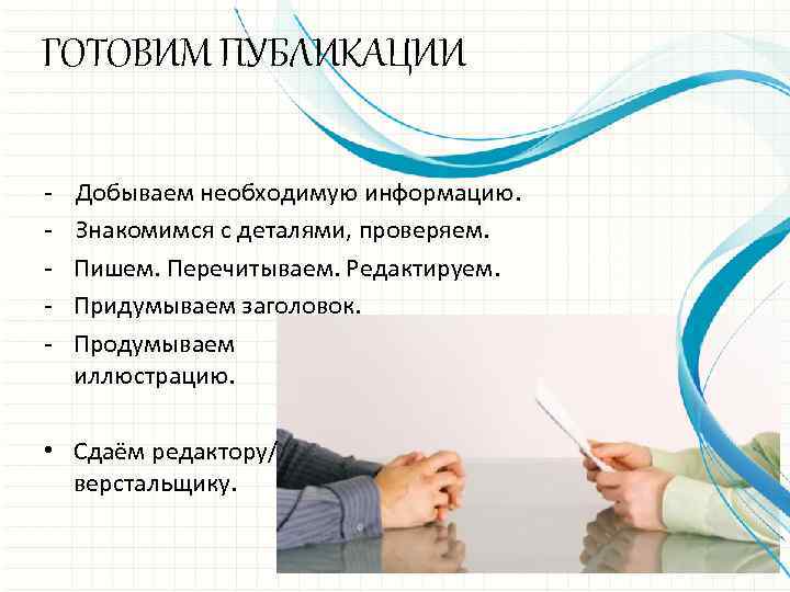 ГОТОВИМ ПУБЛИКАЦИИ - Добываем необходимую информацию. Знакомимся с деталями, проверяем. Пишем. Перечитываем. Редактируем. Придумываем