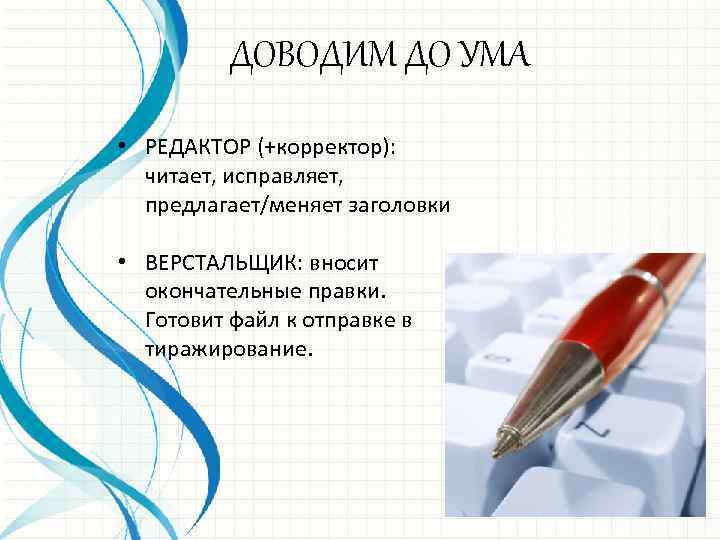ДОВОДИМ ДО УМА • РЕДАКТОР (+корректор): читает, исправляет, предлагает/меняет заголовки • ВЕРСТАЛЬЩИК: вносит окончательные