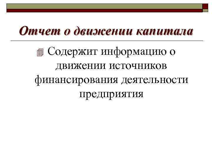 Отчет о движении капитала Содержит информацию о движении источников финансирования деятельности предприятия 4 