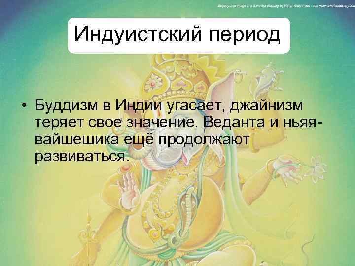 Индуистский период • Буддизм в Индии угасает, джайнизм теряет свое значение. Веданта и ньяявайшешика