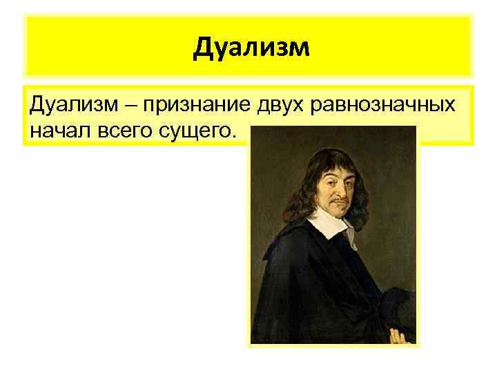 Дуализм – признание двух равнозначных начал всего сущего. 