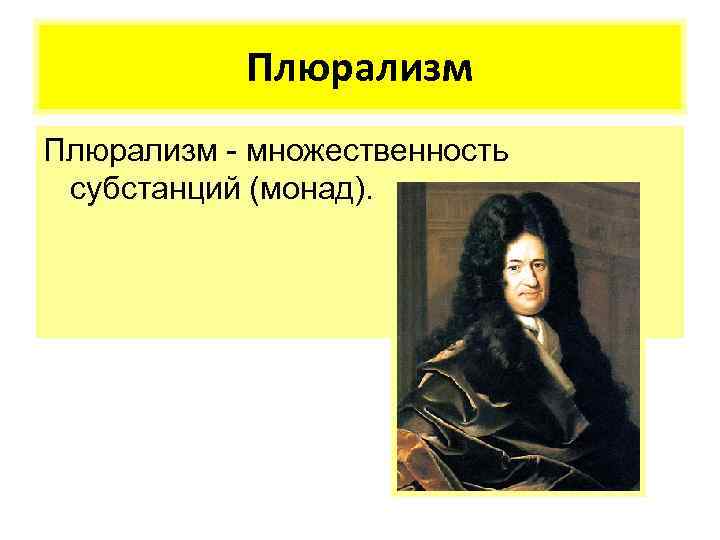 Плюрализм - множественность субстанций (монад). 