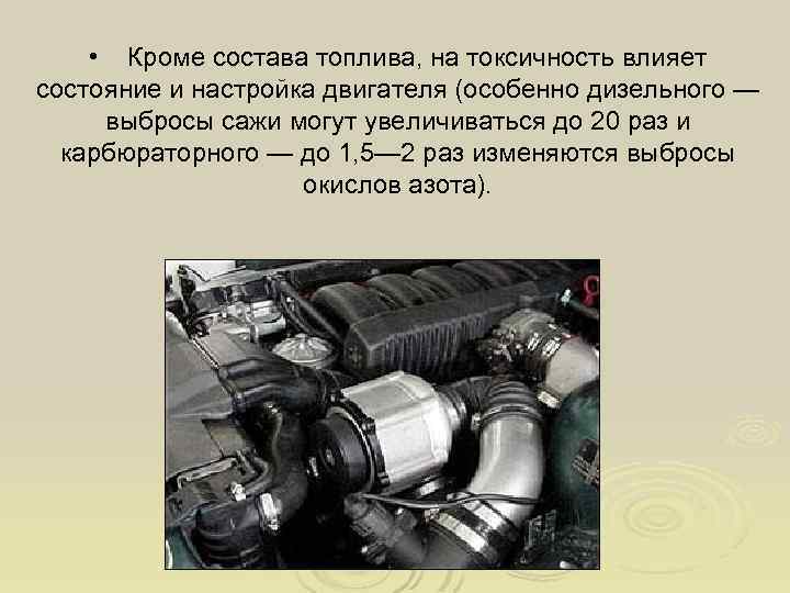  • Кроме состава топлива, на токсичность влияет состояние и настройка двигателя (особенно дизельного