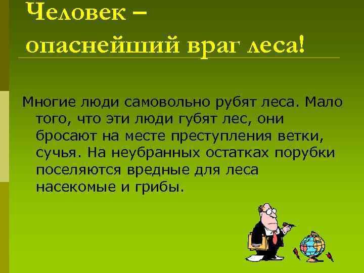 Человек – опаснейший враг леса! Многие люди самовольно рубят леса. Мало того, что эти