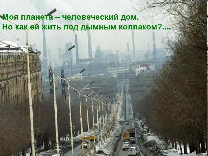 Моя планета – человеческий дом. Но как ей жить под дымным колпаком? . .