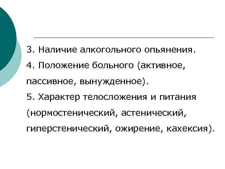 3. Наличие алкогольного опьянения. 4. Положение больного (активное, пассивное, вынужденное). 5. Характер телосложения и