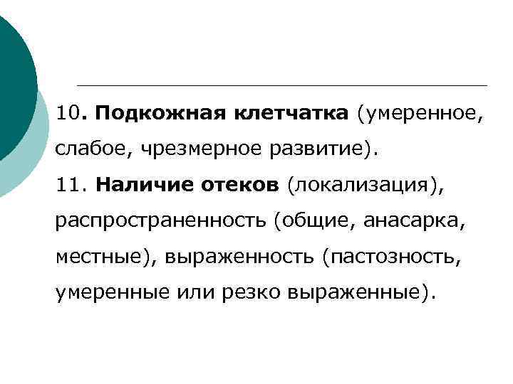 10. Подкожная клетчатка (умеренное, слабое, чрезмерное развитие). 11. Наличие отеков (локализация), распространенность (общие, анасарка,