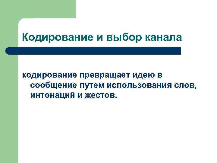 Кодирование и выбор канала кодирование превращает идею в сообщение путем использования слов, интонаций и