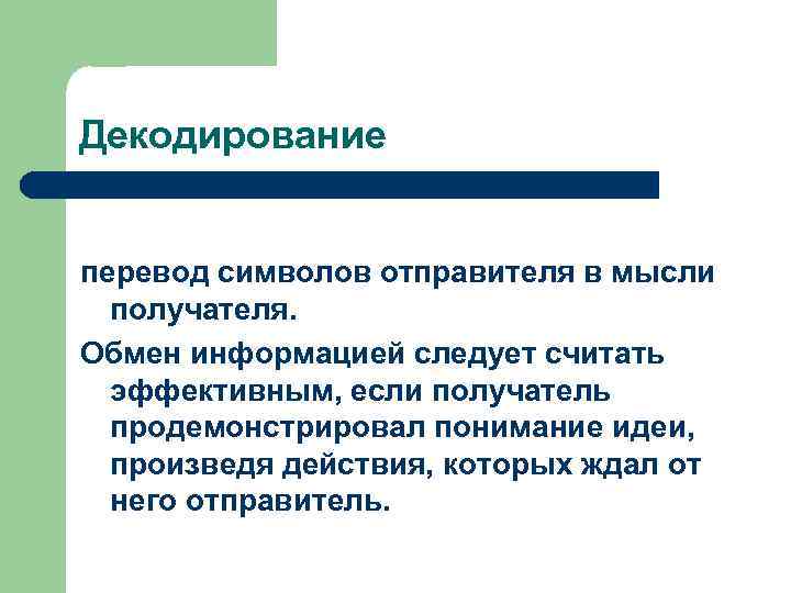 Декодирование перевод символов отправителя в мысли получателя. Обмен информацией следует считать эффективным, если получатель