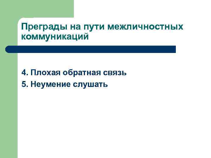 Преграды на пути межличностных коммуникаций 4. Плохая обратная связь 5. Неумение слушать 