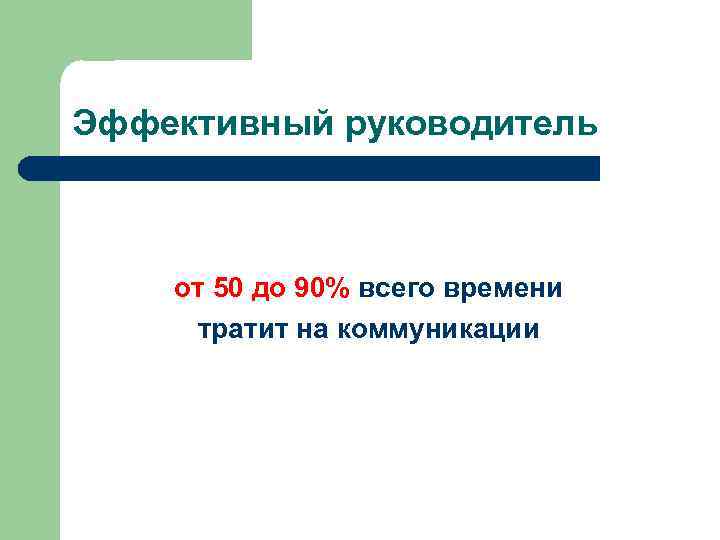 Эффективный руководитель от 50 до 90% всего времени тратит на коммуникации 