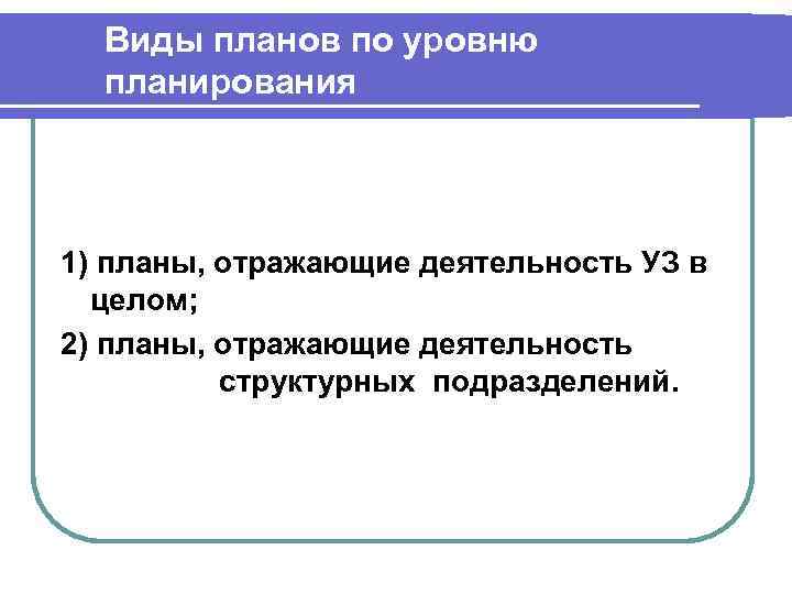 Виды планов по уровню планирования 1) планы, отражающие деятельность УЗ в целом; 2) планы,