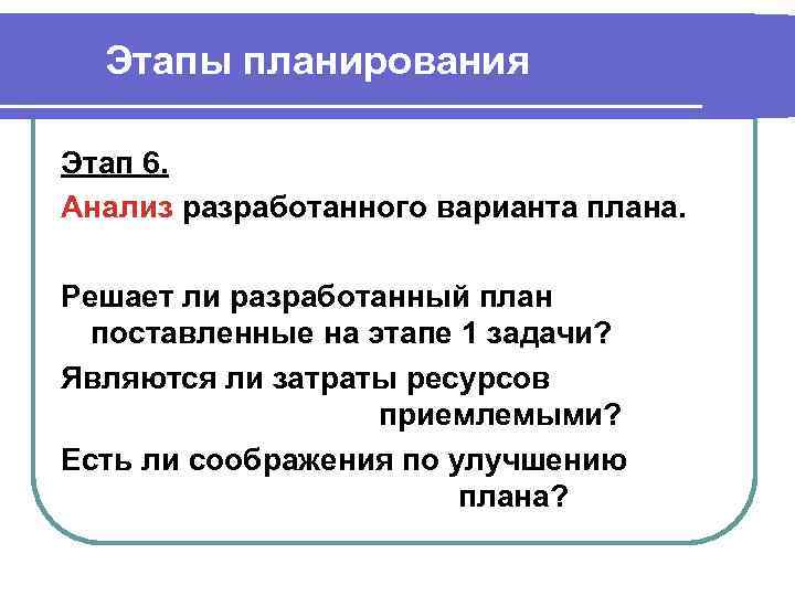 Этапы планирования Этап 6. Анализ разработанного варианта плана. Решает ли разработанный план поставленные на