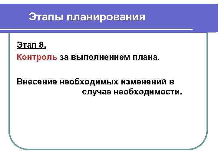 Этапы планирования Этап 8. Контроль за выполнением плана. Внесение необходимых изменений в случае необходимости.