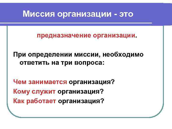 Миссия организации это предназначение организации. При определении миссии, необходимо ответить на три вопроса: Чем