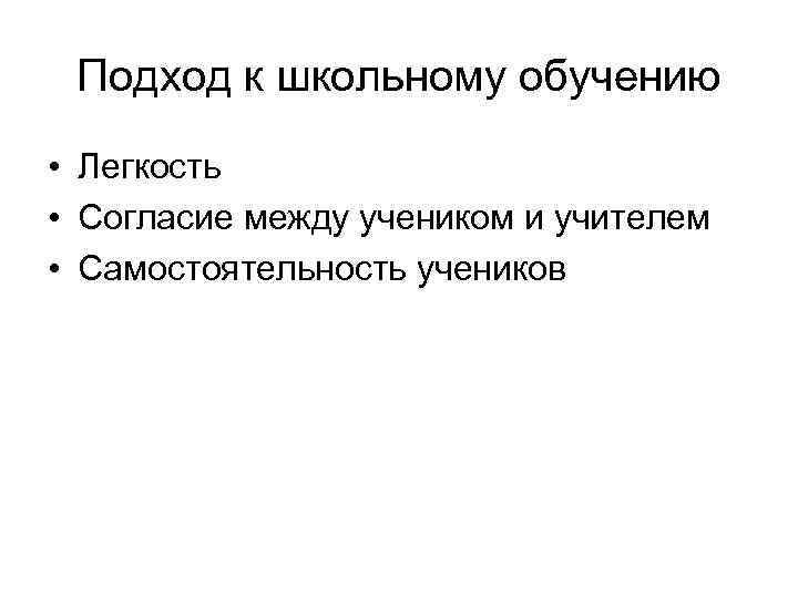 Подход к школьному обучению • Легкость • Согласие между учеником и учителем • Самостоятельность