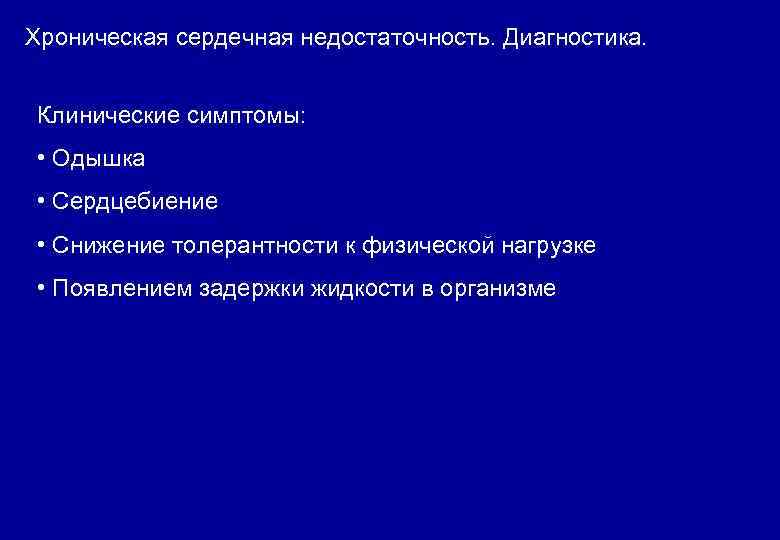 Хроническая сердечная недостаточность. Диагностика. Клинические симптомы: • Одышка • Сердцебиение • Снижение толерантности к