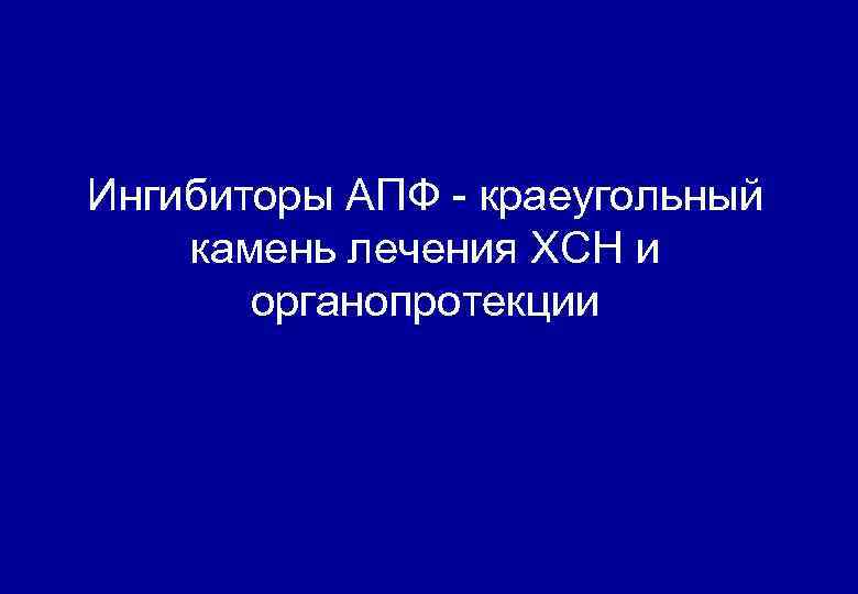 Ингибиторы АПФ - краеугольный камень лечения ХСН и органопротекции 