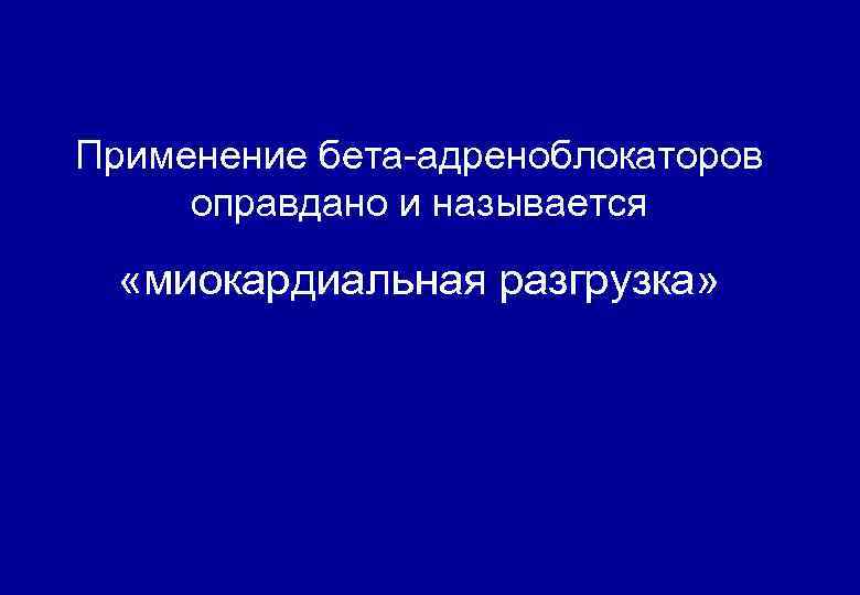 Применение бета-адреноблокаторов оправдано и называется «миокардиальная разгрузка» 