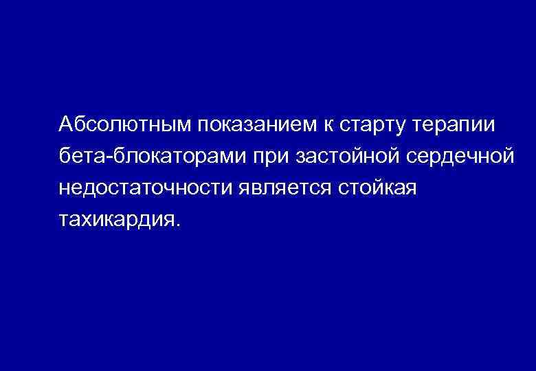 Абсолютным показанием к старту терапии бета-блокаторами при застойной сердечной недостаточности является стойкая тахикардия. 