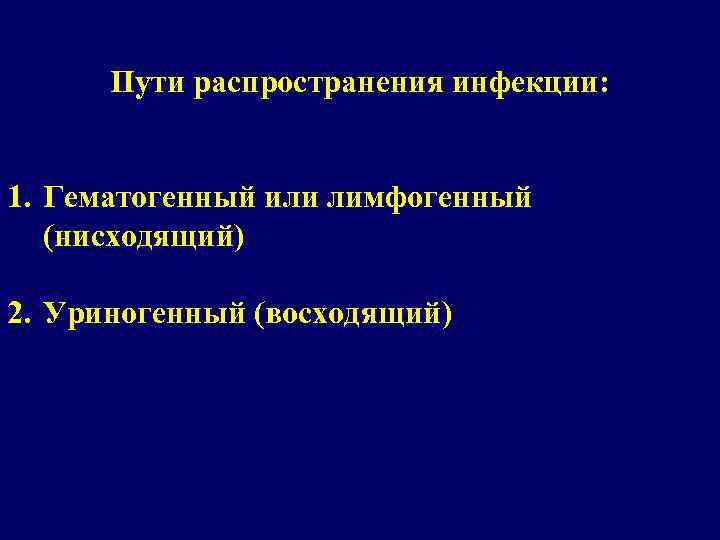 Пути распространения инфекции: 1. Гематогенный или лимфогенный (нисходящий) 2. Уриногенный (восходящий) 