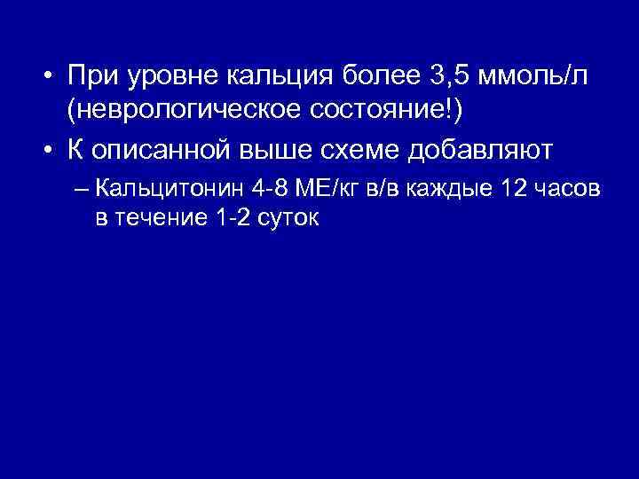  • При уровне кальция более 3, 5 ммоль/л (неврологическое состояние!) • К описанной