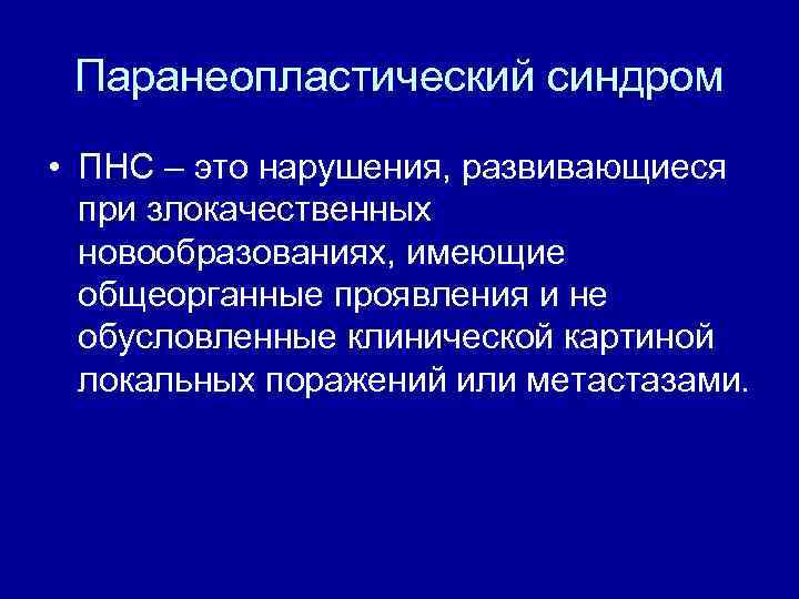 Паранеопластический синдром • ПНС – это нарушения, развивающиеся при злокачественных новообразованиях, имеющие общеорганные проявления