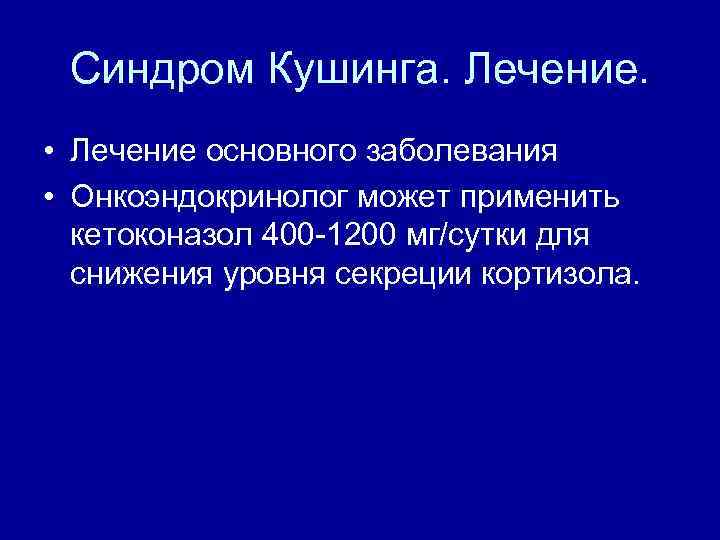 Синдром Кушинга. Лечение. • Лечение основного заболевания • Онкоэндокринолог может применить кетоконазол 400 -1200