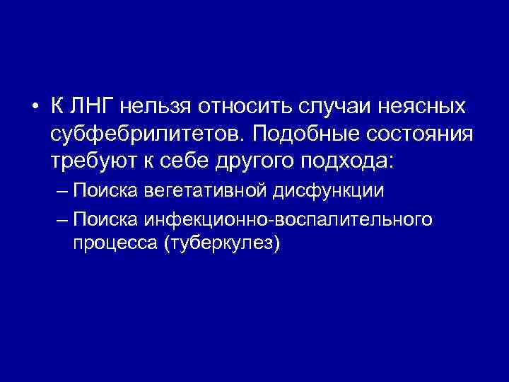  • К ЛНГ нельзя относить случаи неясных субфебрилитетов. Подобные состояния требуют к себе