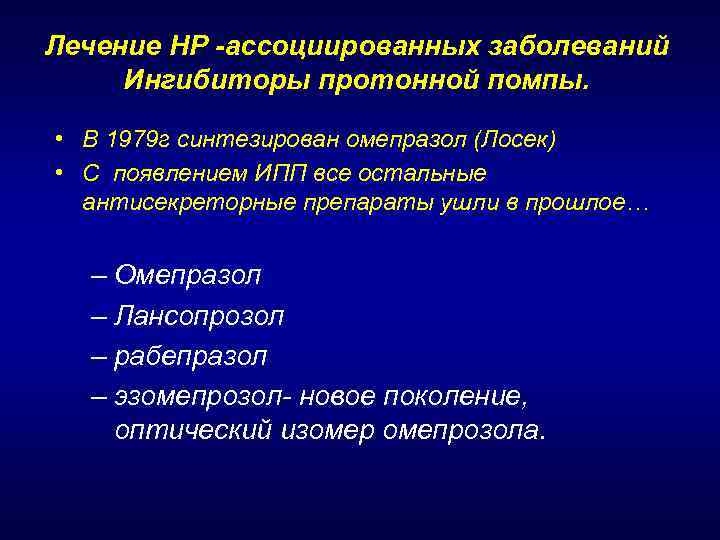Лечение HР -ассоциированных заболеваний Ингибиторы протонной помпы. • В 1979 г синтезирован омепразол (Лосек)