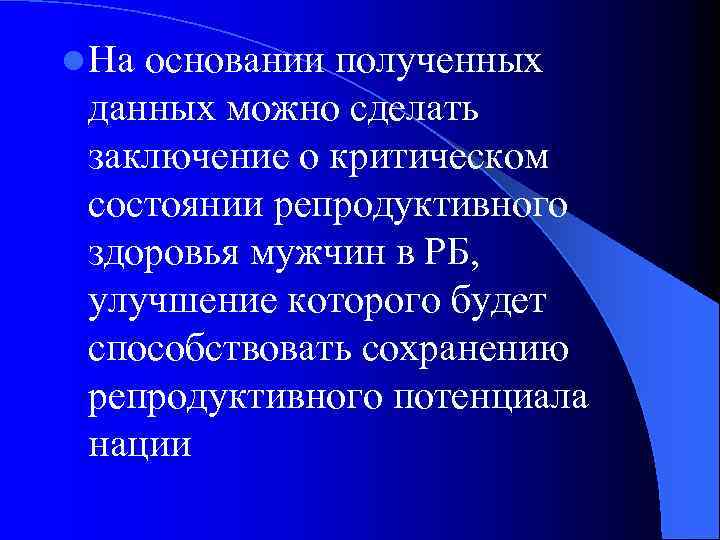 l На основании полученных данных можно сделать заключение о критическом состоянии репродуктивного здоровья мужчин