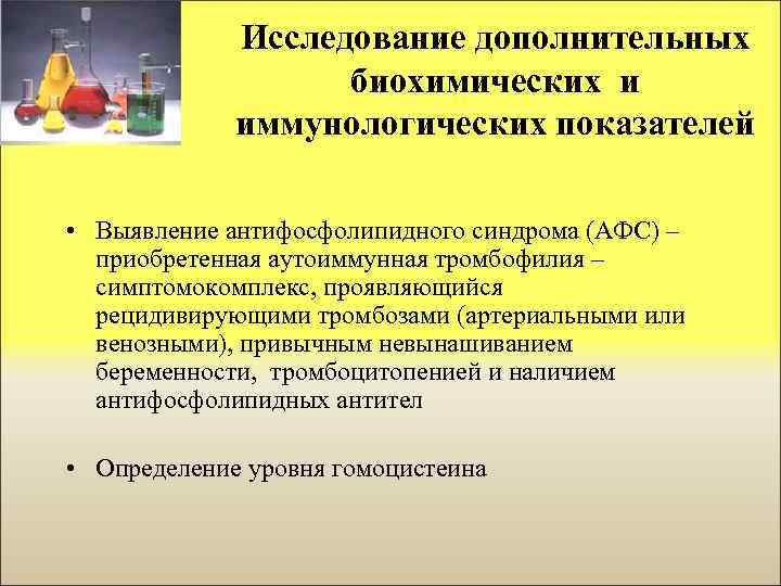 Исследование дополнительных биохимических и иммунологических показателей • Выявление антифосфолипидного синдрома (АФС) – приобретенная аутоиммунная