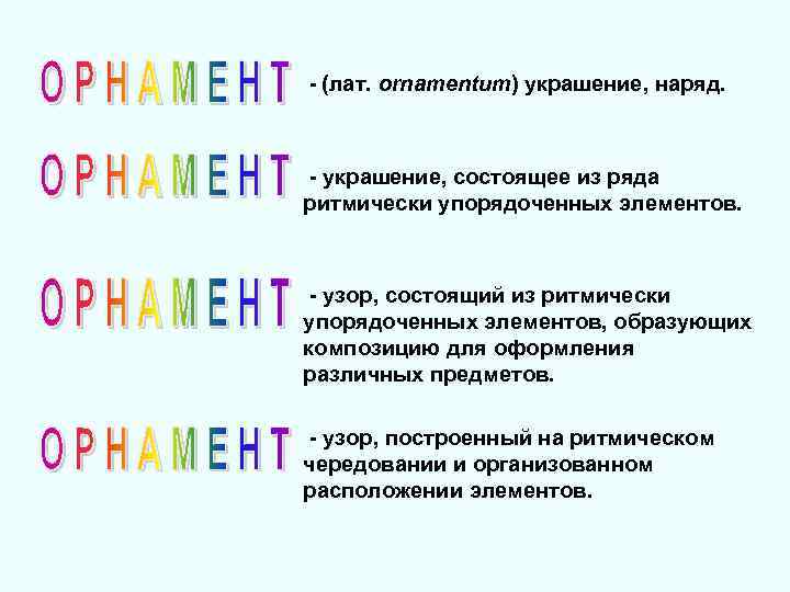 - (лат. ornamentum) украшение, наряд. - украшение, состоящее из ряда ритмически упорядоченных элементов. -