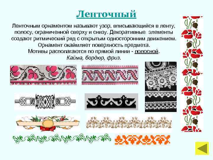 Ленточный Ленточным орнаментом называют узор, вписывающийся в ленту, полосу, ограниченной сверху и снизу. Декоративные
