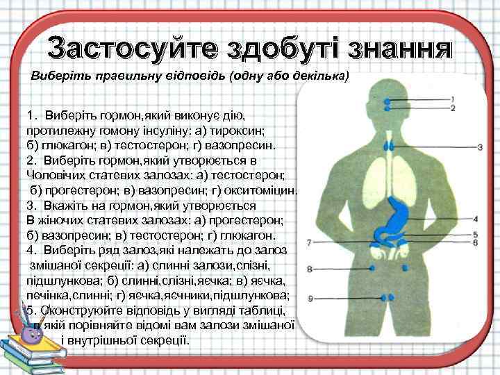 Застосуйте здобуті знання Виберіть правильну відповідь (одну або декілька) 1. Виберіть гормон, який виконує